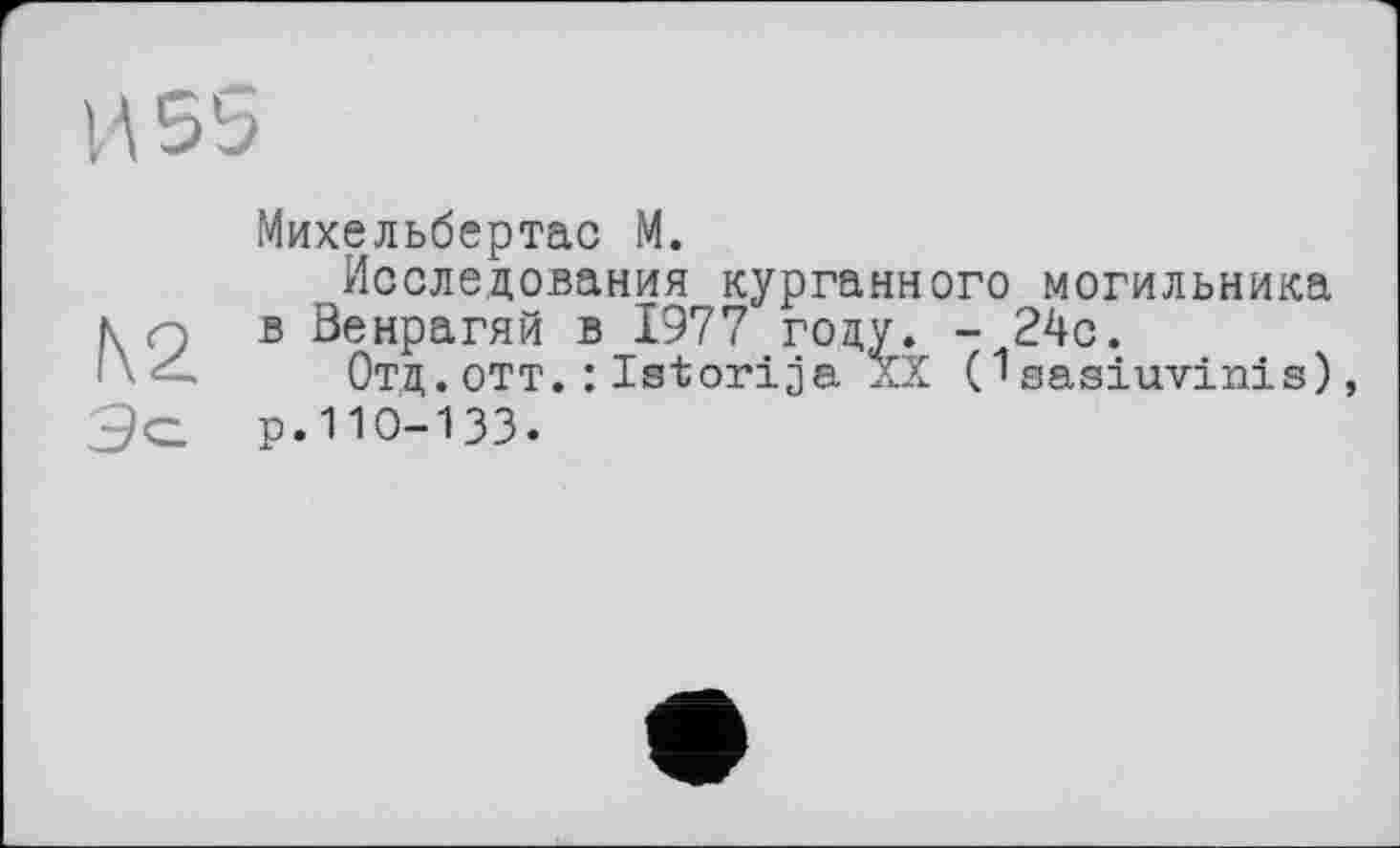 ﻿N2
Михельбертас М.
Исследования курганного могильника в Венрагяй в 1977 году. - 24с.
Отд.отт.:Istorija XX (1sasiuvinis) р.110-133.